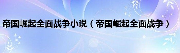 帝國崛起全面戰(zhàn)爭小說（帝國崛起全面戰(zhàn)爭）