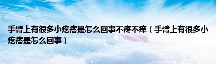 手臂上有很多小疙瘩是怎么回事不疼不癢（手臂上有很多小疙瘩是怎么回事）