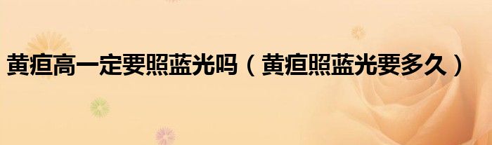 黃疸高一定要照藍光嗎（黃疸照藍光要多久）