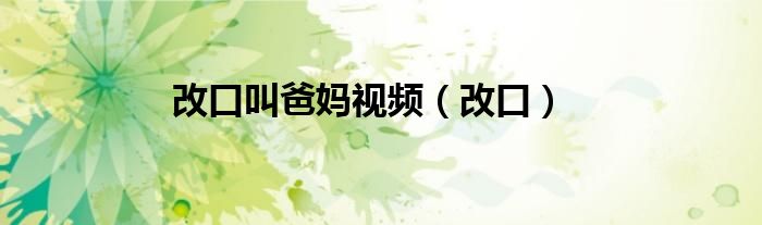 改口叫爸媽視頻（改口）