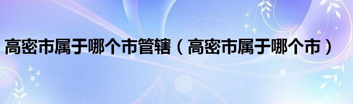 高密市屬于哪個市管轄（高密市屬于哪個市）