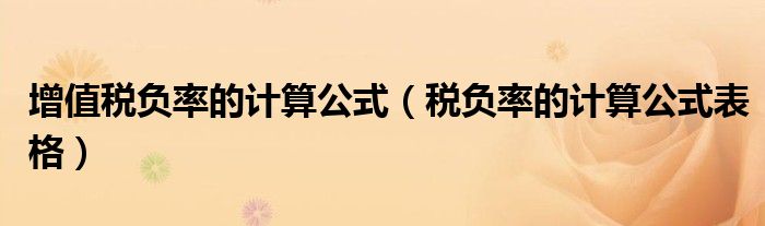 增值稅負(fù)率的計(jì)算公式（稅負(fù)率的計(jì)算公式表格）