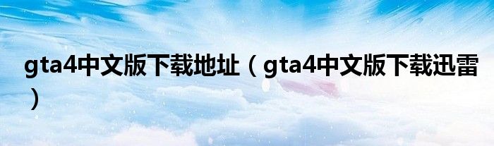 gta4中文版下載地址（gta4中文版下載迅雷）