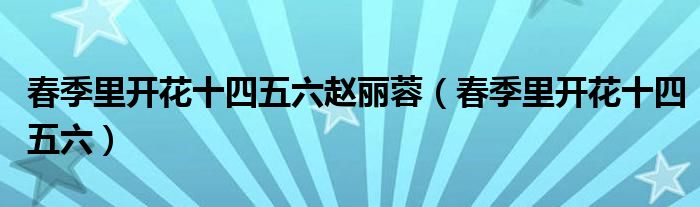 春季里開花十四五六趙麗蓉（春季里開花十四五六）