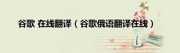 谷歌 在線翻譯（谷歌俄語翻譯在線）