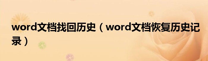 word文檔找回歷史（word文檔恢復(fù)歷史記錄）