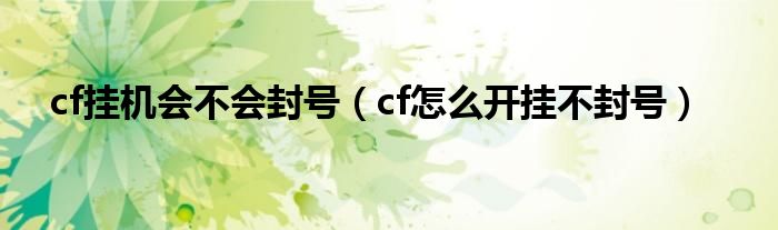 cf掛機會不會封號（cf怎么開掛不封號）