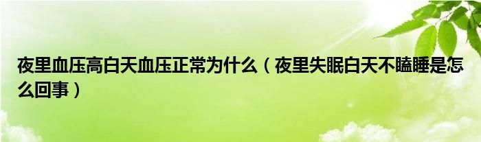 夜里血壓高白天血壓正常為什么（夜里失眠白天不瞌睡是怎么回事）