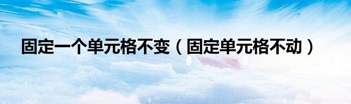 固定一個(gè)單元格不變（固定單元格不動(dòng)）