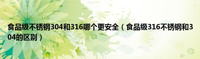 食品級(jí)不銹鋼304和316哪個(gè)更安全（食品級(jí)316不銹鋼和304的區(qū)別）