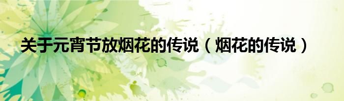 關于元宵節(jié)放煙花的傳說（煙花的傳說）