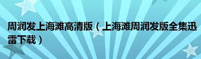周潤發(fā)上海灘高清版（上海灘周潤發(fā)版全集迅雷下載）