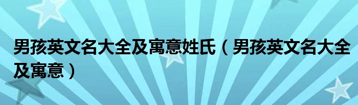 男孩英文名大全及寓意姓氏（男孩英文名大全及寓意）