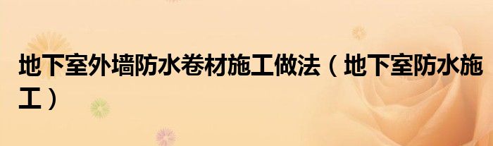 地下室外墻防水卷材施工做法（地下室防水施工）