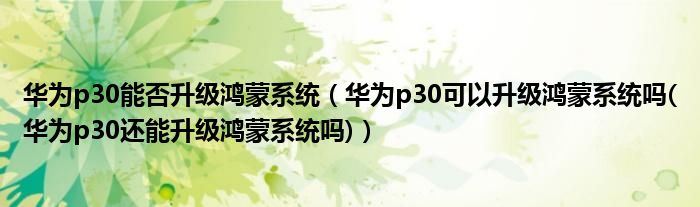 華為p30能否升級鴻蒙系統(tǒng)（華為p30可以升級鴻蒙系統(tǒng)嗎(華為p30還能升級鴻蒙系統(tǒng)嗎)）