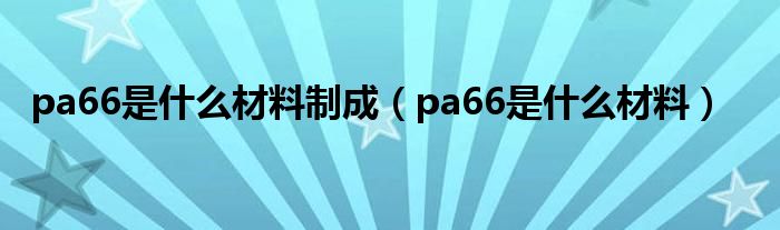 pa66是什么材料制成（pa66是什么材料）
