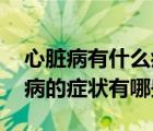 心臟病有什么癥狀及表現(xiàn)（心臟病表現(xiàn) 心臟病的癥狀有哪些）