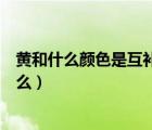 黃和什么顏色是互補(bǔ)色（你曉得黃色的對(duì)比色和互補(bǔ)色是什么）