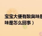 寶寶大便有酸臭味是什么原因?怎么辦?（寶寶的大便有酸臭味是怎么回事）