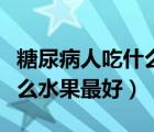 糖尿病人吃什么水果最好減肥（糖尿病人吃什么水果最好）