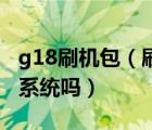 g18刷機(jī)包（刷機(jī)后的HTC及g18手機(jī)能跟新系統(tǒng)嗎）