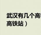 武漢有幾個高鐵站 分別在哪里（武漢有幾個高鐵站）