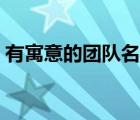 有寓意的團隊名稱大全（有寓意的團隊名稱）