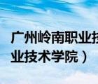 廣州嶺南職業(yè)技術(shù)學(xué)院清遠(yuǎn)校區(qū)（廣州嶺南職業(yè)技術(shù)學(xué)院）