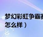 夢(mèng)幻彩虹爭(zhēng)霸賽獎(jiǎng)勵(lì)怎么樣（彩虹爭(zhēng)霸賽獎(jiǎng)勵(lì)怎么樣）
