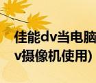 佳能dv當(dāng)電腦攝像頭（佳能dv攝像機(jī)(佳能dv攝像機(jī)使用)）