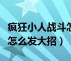 瘋狂小人戰(zhàn)斗怎么發(fā)大招視頻（瘋狂小人戰(zhàn)斗怎么發(fā)大招）