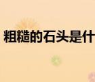 粗糙的石頭是什么礦出（粗糙的石頭哪里采）