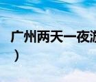 廣州兩天一夜游玩攻略（廣州附近兩天一夜游）