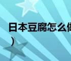 日本豆腐怎么做出來的（日本豆腐是什么做的）