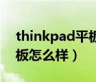 thinkpad平板電腦怎么樣（thinkpad10平板怎么樣）