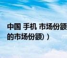 中國 手機 市場份額（中國智能手機市場份額(中國智能手機的市場份額)）