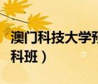 澳門科技大學(xué)預(yù)科班怎么樣（澳門科技大學(xué)預(yù)科班）