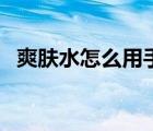爽膚水怎么用手往臉上擦（爽膚水怎么用）