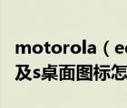 motorola（edge及s及pro及摩托羅拉edge及s桌面圖標(biāo)怎么調(diào)大）