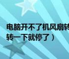 電腦開不了機(jī)風(fēng)扇轉(zhuǎn)一會就停了（為什么電腦開不了機(jī) 風(fēng)扇轉(zhuǎn)一下就停了）