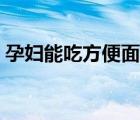 孕婦能吃方便面嗎中期（孕婦能吃方便面嗎）