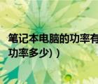 筆記本電腦的功率有多少（筆記本電腦功率多大(筆記本電腦功率多少)）
