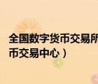 全國數(shù)字貨幣交易所（國家建設(shè)數(shù)字貨幣交易所,中國數(shù)字貨幣交易中心）