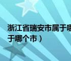 浙江省瑞安市屬于哪個市經(jīng)濟條件怎么樣（浙江省瑞安市屬于哪個市）