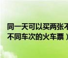 同一天可以買兩張不同車次的火車票嗎（同一天可以買兩張不同車次的火車票）