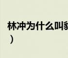 林沖為什么叫豹子頭?。譀_為什么叫豹子頭）