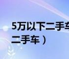5萬以下二手車買什么牌子車最好（5萬以下二手車）