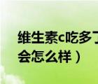 維生素c吃多了會怎么樣的（維生素c吃多了會怎么樣）