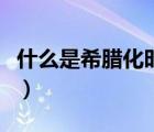 什么是希臘化時代的標志（什么是希臘化時代）