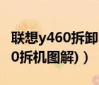 聯(lián)想y460拆卸圖解（聯(lián)想y460拆機(jī)(聯(lián)想y460拆機(jī)圖解)）